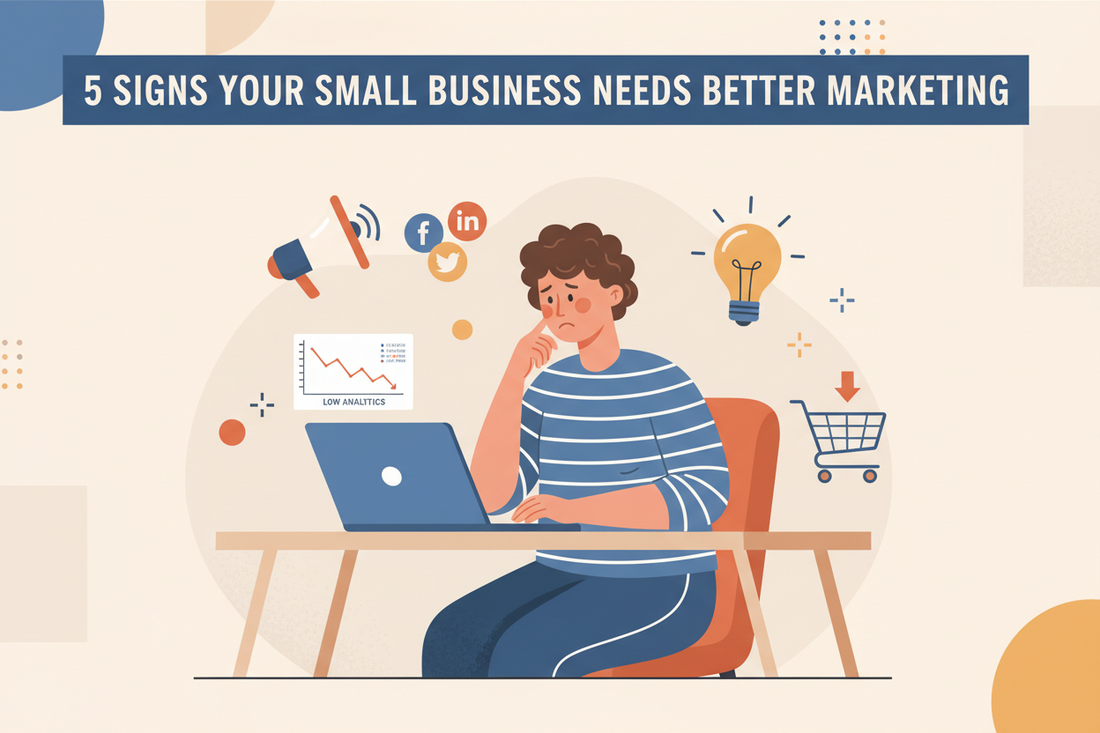 5 Signs Your Small Business Needs Better Marketing